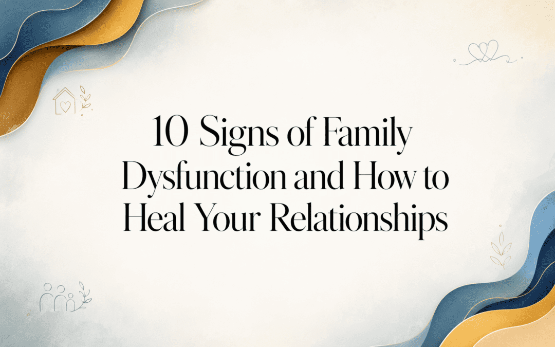 10 Signs of Family Dysfunction and How to Heal Your Relationships